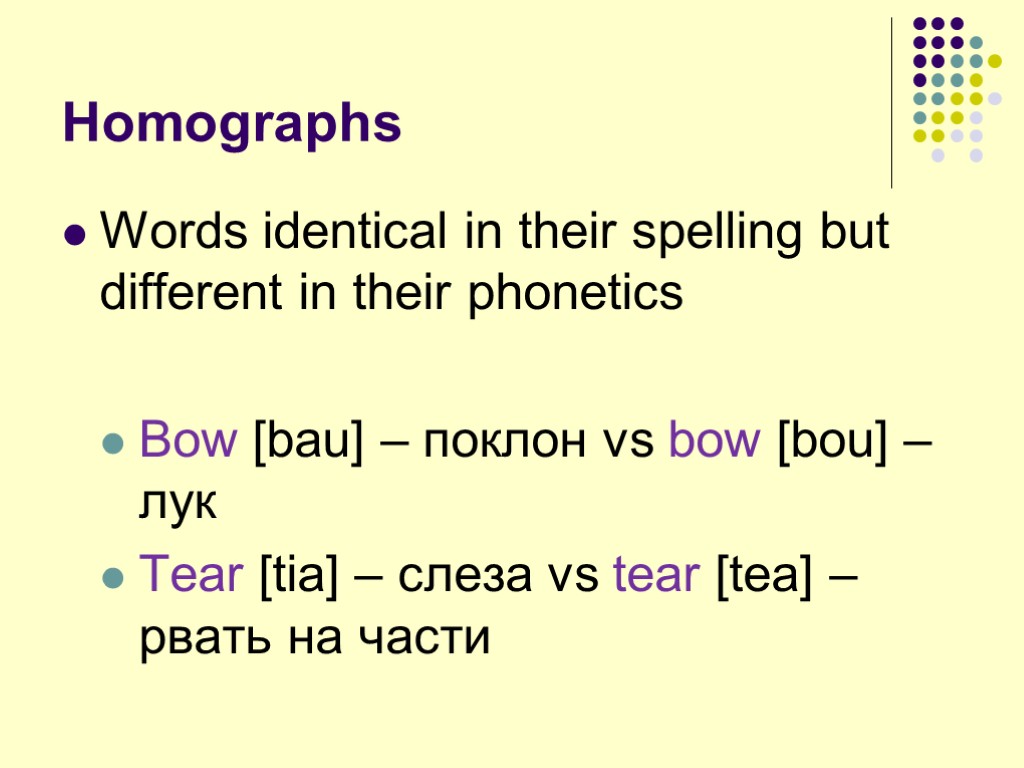 Homographs Words identical in their spelling but different in their phonetics Bow [bau] –